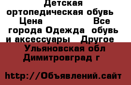 Детская ортопедическая обувь. › Цена ­ 1000-1500 - Все города Одежда, обувь и аксессуары » Другое   . Ульяновская обл.,Димитровград г.